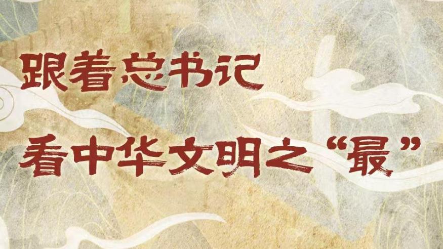 学习进行时丨跟着总书记看中华文明之“最”