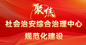 聚焦社会治安综合治理中心规范化建设